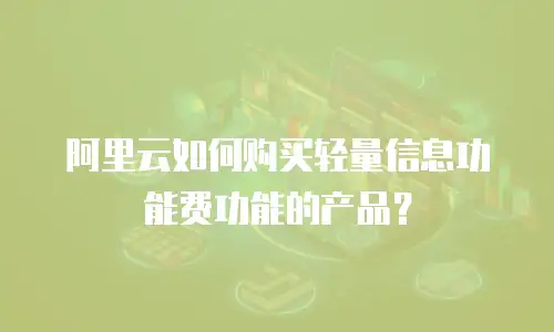 阿里云如何购买轻量信息功能费功能的产品？