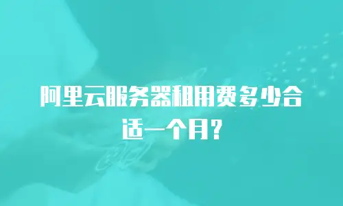 阿里云服务器租用费多少合适一个月？