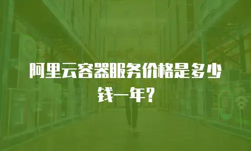 阿里云容器服务价格是多少钱一年？