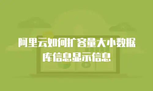 阿里云如何扩容量大小数据库信息显示信息