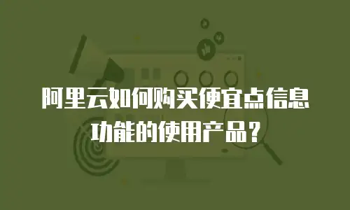 阿里云如何购买便宜点信息功能的使用产品？