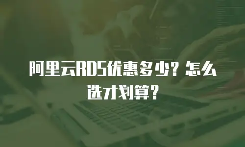 阿里云RDS优惠多少？怎么选才划算？