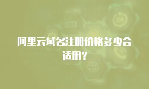 阿里云域名注册价格多少合适用？