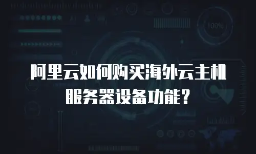 阿里云如何购买海外云主机服务器设备功能？
