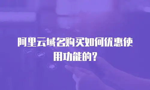 阿里云域名购买如何优惠使用功能的？