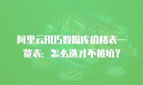 阿里云RDS数据库价格表一览表：怎么选才不被坑？