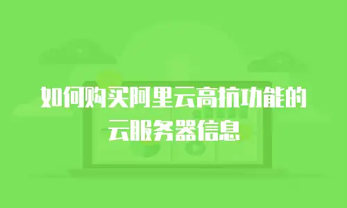 如何购买阿里云高抗功能的云服务器信息
