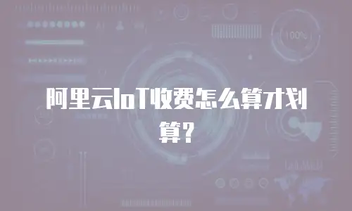 阿里云IoT收费怎么算才划算？