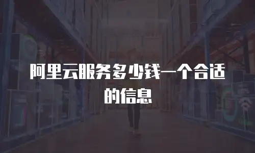 阿里云服务多少钱一个合适的信息