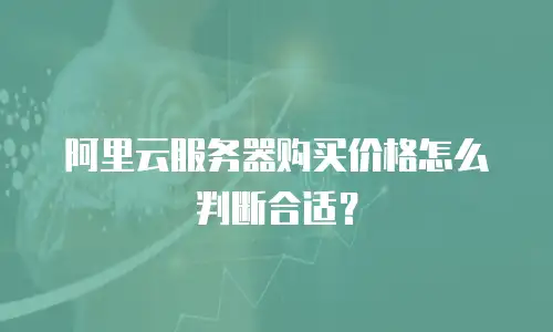 阿里云服务器购买价格怎么判断合适？