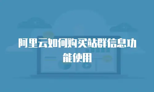 阿里云如何购买站群信息功能使用