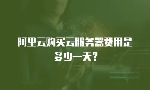 阿里云购买云服务器费用是多少一天？