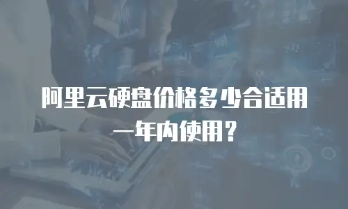阿里云硬盘价格多少合适用一年内使用？