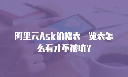阿里云Ask价格表一览表怎么看才不被坑？