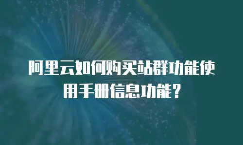 阿里云如何购买站群功能使用手册信息功能？