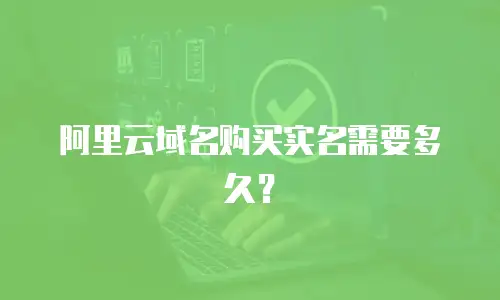 阿里云域名购买实名需要多久？