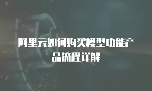 阿里云如何购买模型功能产品流程详解