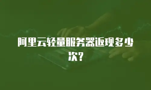 阿里云轻量服务器返现多少次？