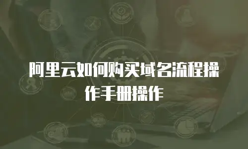 阿里云如何购买域名流程操作手册操作