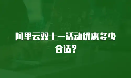 阿里云双十一活动优惠多少合适？
