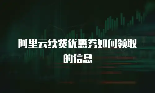 阿里云续费优惠券如何领取的信息