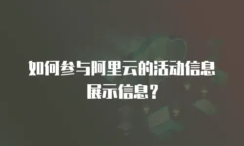 如何参与阿里云的活动信息展示信息？