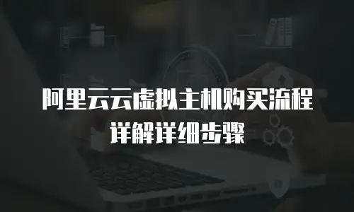 阿里云云虚拟主机购买流程详解详细步骤