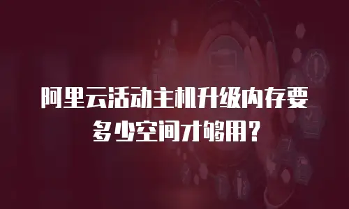 阿里云活动主机升级内存要多少空间才够用？
