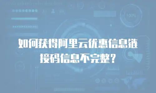 如何获得阿里云优惠信息链接码信息不完整？