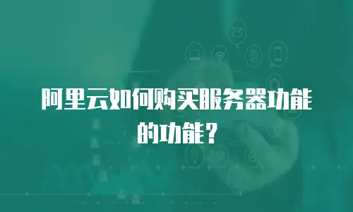 阿里云如何购买服务器功能的功能？