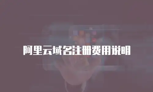 阿里云域名注册费用说明