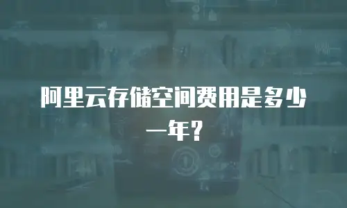 阿里云存储空间费用是多少一年？