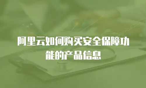 阿里云如何购买安全保障功能的产品信息