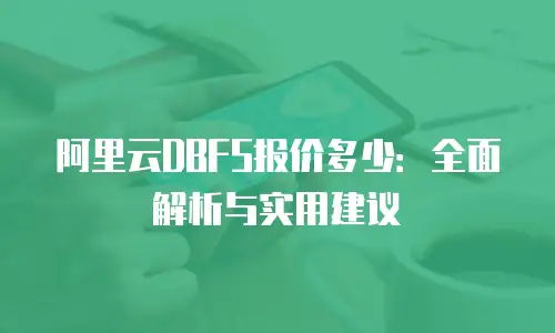 阿里云DBFS报价多少：全面解析与实用建议