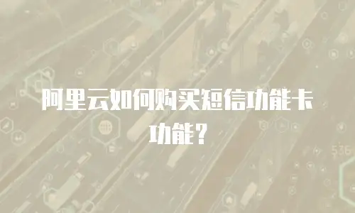 阿里云如何购买短信功能卡功能？