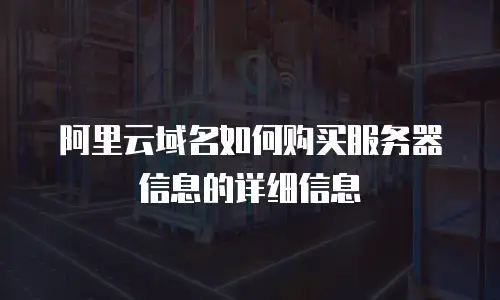 阿里云域名如何购买服务器信息的详细信息