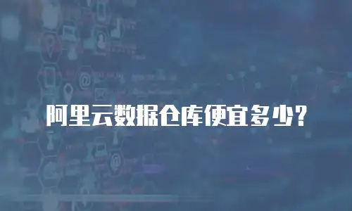 阿里云数据仓库便宜多少？
