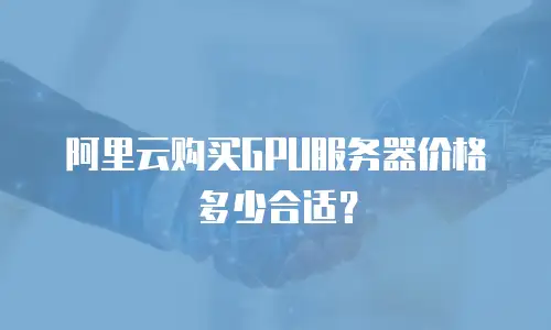 阿里云购买GPU服务器价格多少合适？