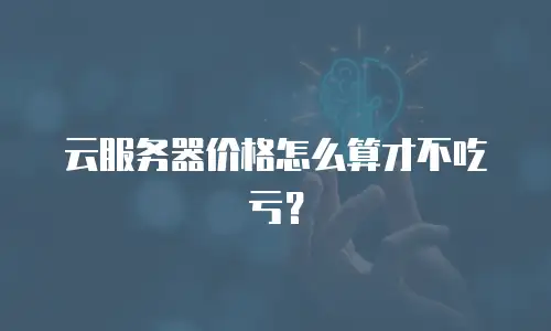 云服务器价格怎么算才不吃亏？