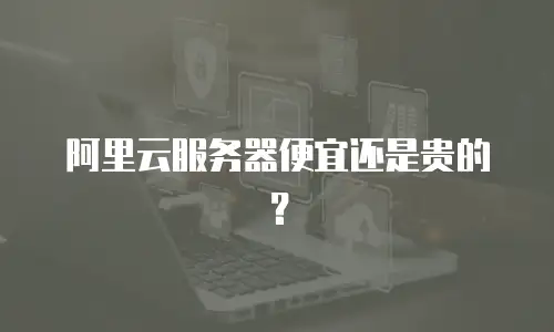 阿里云服务器便宜还是贵的？