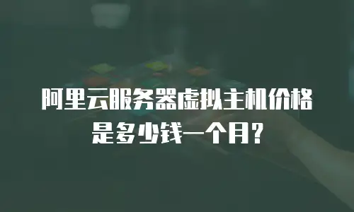 阿里云服务器虚拟主机价格是多少钱一个月？