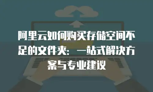 阿里云如何购买存储空间不足的文件夹：一站式解决方案与专业建议