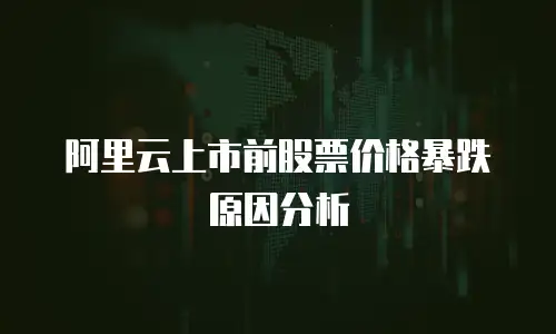 阿里云上市前股票价格暴跌原因分析