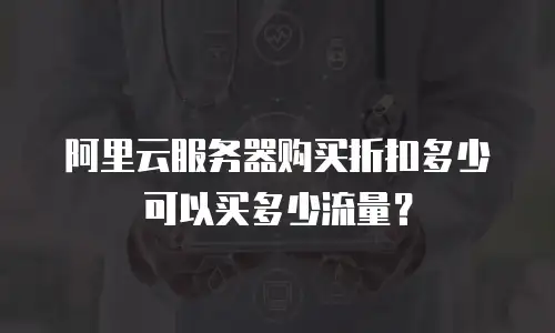 阿里云服务器购买折扣多少可以买多少流量？