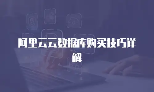 阿里云云数据库购买技巧详解
