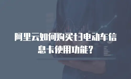 阿里云如何购买t3电动车信息卡使用功能？