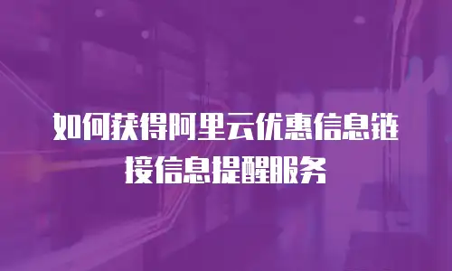 如何获得阿里云优惠信息链接信息提醒服务