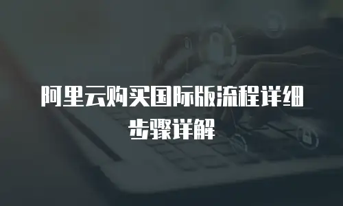阿里云购买国际版流程详细步骤详解