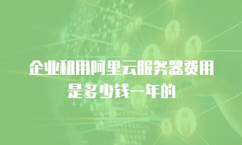 企业租用阿里云服务器费用是多少钱一年的