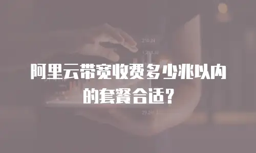 阿里云带宽收费多少兆以内的套餐合适？